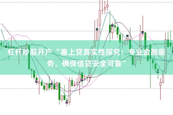杠杆炒股开户 “塞上贷真实性探究：专业金融服务，确保信贷安全可靠”
