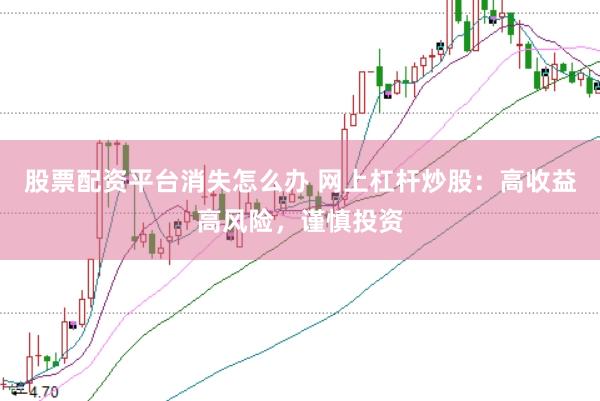 股票配资平台消失怎么办 网上杠杆炒股：高收益高风险，谨慎投资
