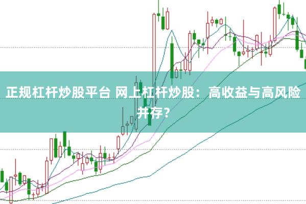 正规杠杆炒股平台 网上杠杆炒股：高收益与高风险并存？