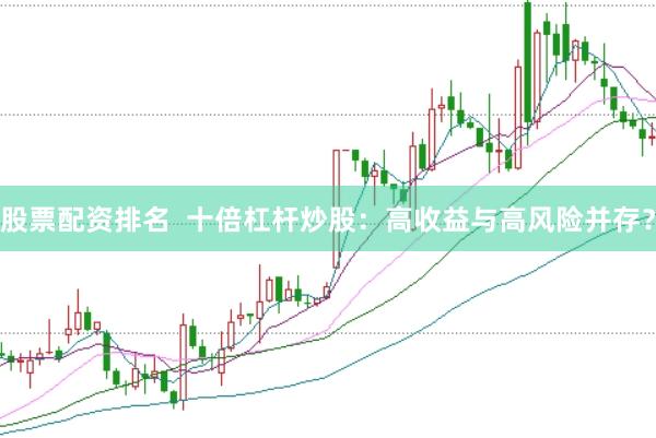 股票配资排名  十倍杠杆炒股：高收益与高风险并存？