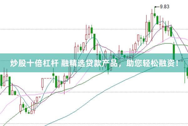 炒股十倍杠杆 融精选贷款产品，助您轻松融资！