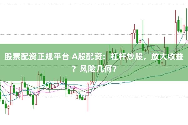 股票配资正规平台 A股配资：杠杆炒股，放大收益？风险几何？