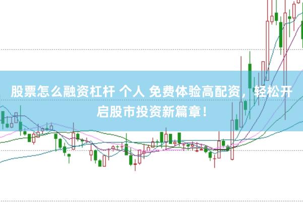 股票怎么融资杠杆 个人 免费体验高配资,轻松开启股市投资新篇章!