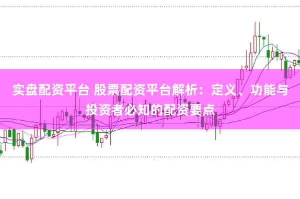 实盘配资平台 股票配资平台解析:定义、功能与投资者必知的配资要点