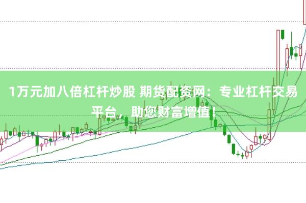 1万元加八倍杠杆炒股 期货配资网:专业杠杆交易平台,助您财富增值!