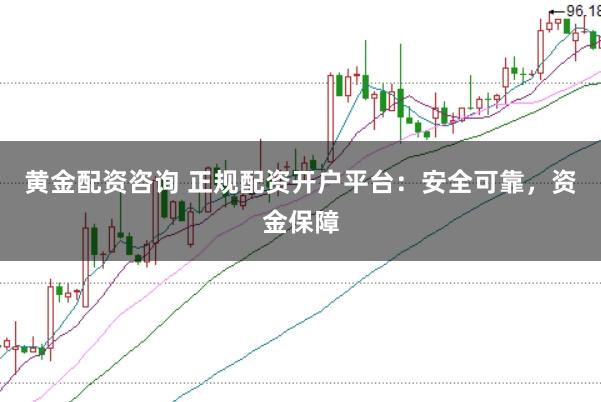 黄金配资咨询 正规配资开户平台:安全可靠,资金保障
