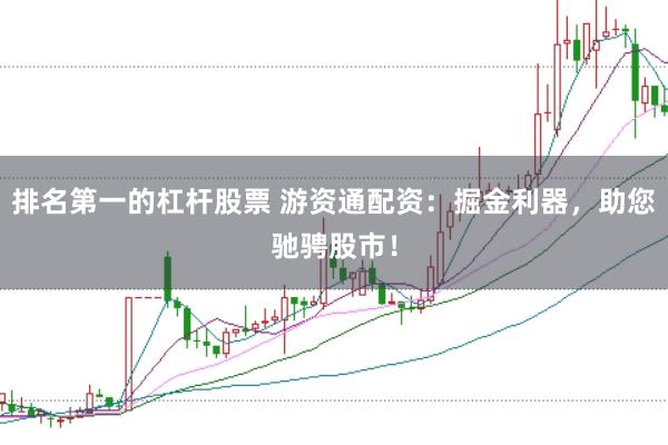 排名第一的杠杆股票 游资通配资：掘金利器，助您驰骋股市！