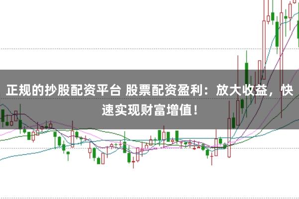 正规的抄股配资平台 股票配资盈利:放大收益,快速实现财富增值!