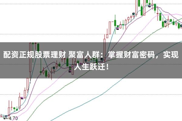 配资正规股票理财 聚富人群:掌握财富密码,实现人生跃迁!