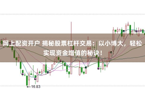 网上配资开户 揭秘股票杠杆交易:以小博大,轻松实现资金增值的秘诀!