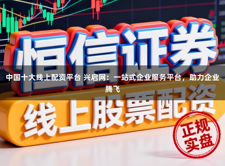 中国十大线上配资平台 兴启网:一站式企业服务平台,助力企业腾飞