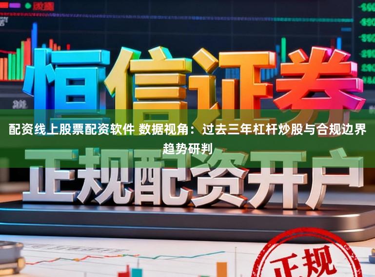 配资线上股票配资软件 数据视角：过去三年杠杆炒股与合规边界趋势研判