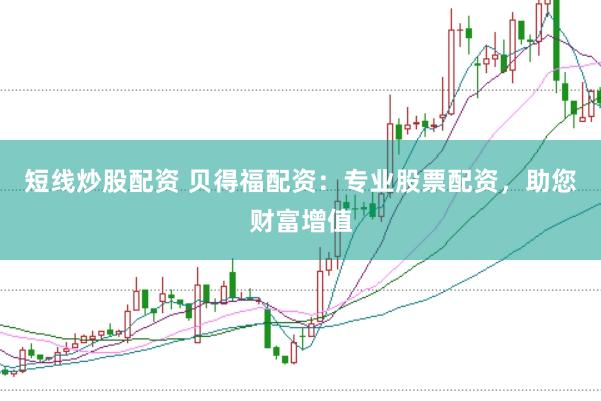 短线炒股配资 贝得福配资：专业股票配资，助您财富增值
