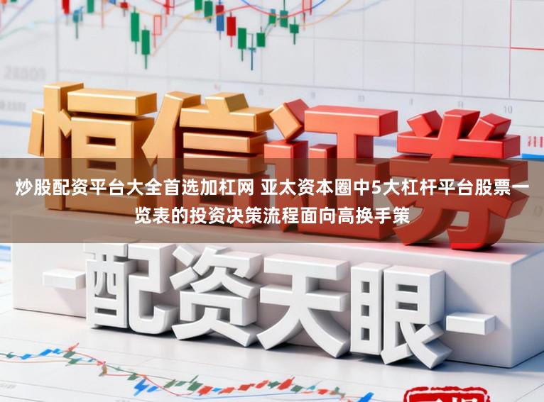 炒股配资平台大全首选加杠网 亚太资本圈中5大杠杆平台股票一览表的投资决策流程面向高换手策