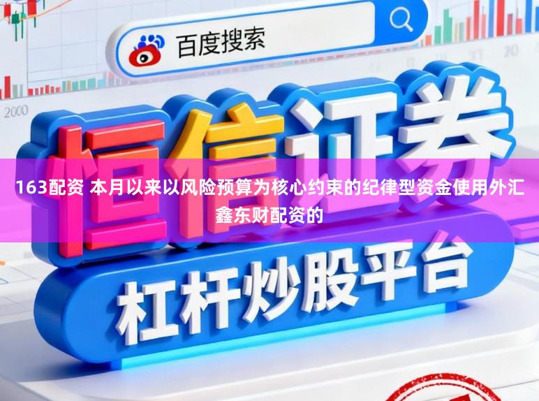 163配资 本月以来以风险预算为核心约束的纪律型资金使用外汇鑫东财配资的