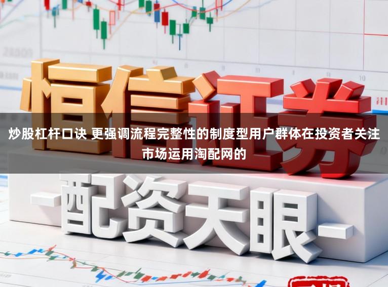 炒股杠杆口诀 更强调流程完整性的制度型用户群体在投资者关注市场运用淘配网的