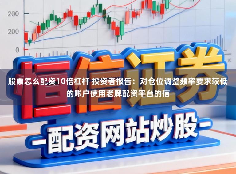 股票怎么配资10倍杠杆 投资者报告:对仓位调整频率要求较低的账户使用老牌配资平台的信
