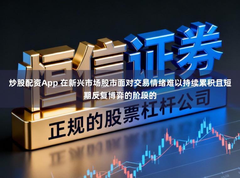 炒股配资App 在新兴市场股市面对交易情绪难以持续累积且短期反复博弈的阶段的