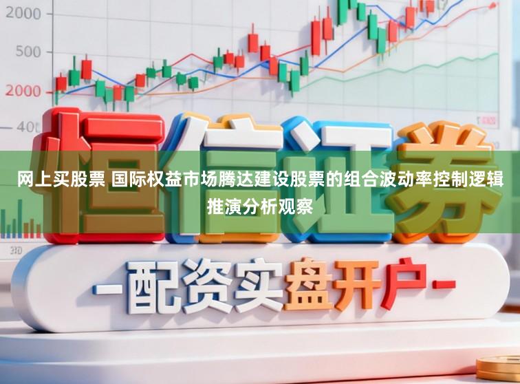 网上买股票 国际权益市场腾达建设股票的组合波动率控制逻辑推演分析观察