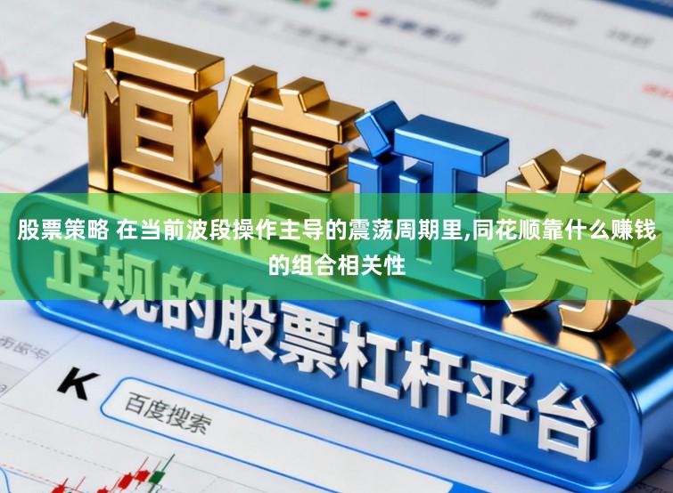 股票策略 在当前波段操作主导的震荡周期里，同花顺靠什么赚钱的组合相关性