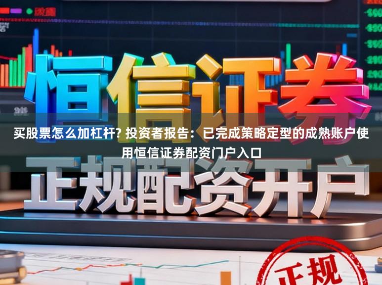 买股票怎么加杠杆? 投资者报告：已完成策略定型的成熟账户使用恒信证券配资门户入口