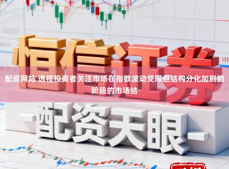 配资网站 透视投资者关注市场在指数波动受限但结构分化加剧的阶段的市场结