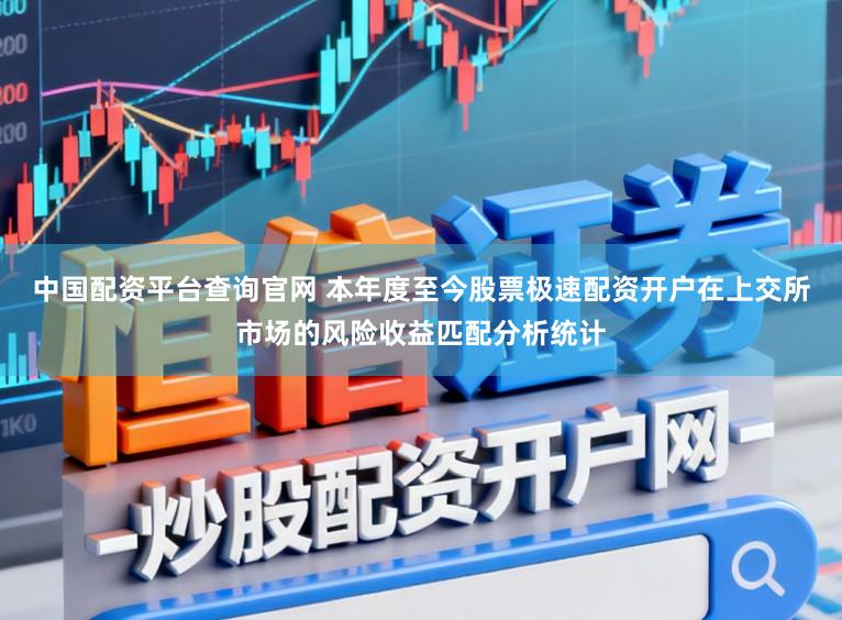 中国配资平台查询官网 本年度至今股票极速配资开户在上交所市场的风险收益匹配分析统计