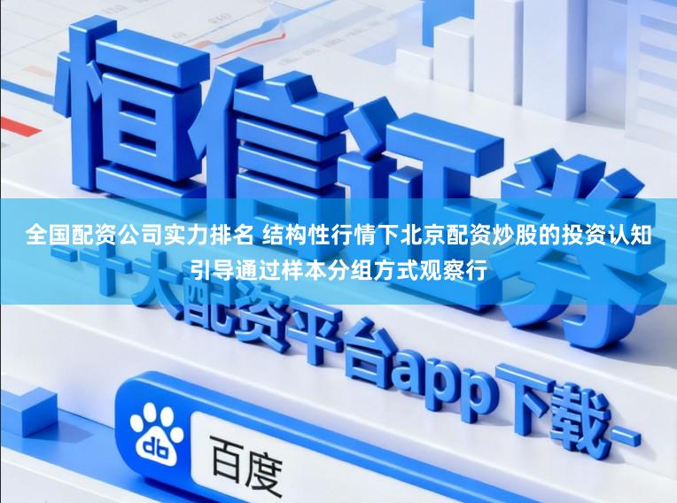 全国配资公司实力排名 结构性行情下北京配资炒股的投资认知引导通过样本分组方式观察行