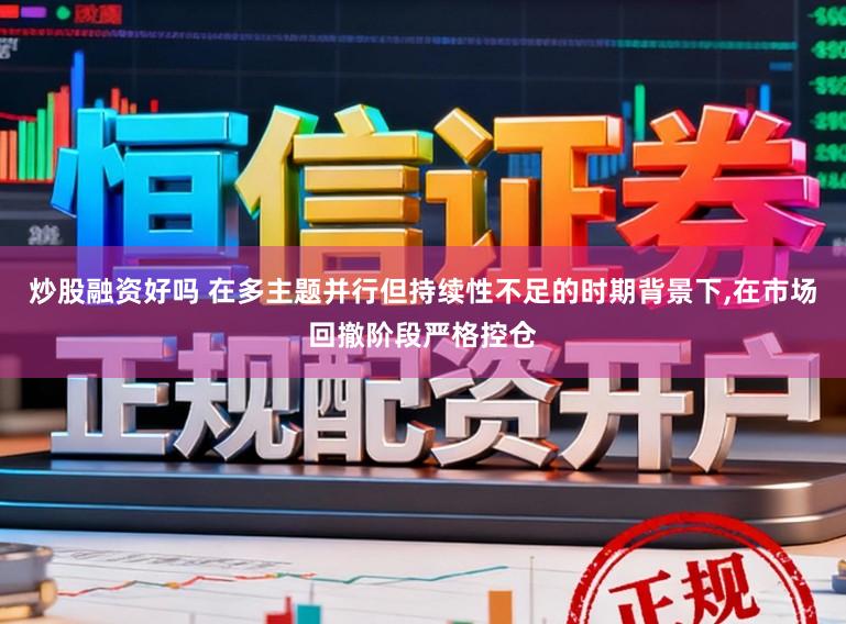 炒股融资好吗 在多主题并行但持续性不足的时期背景下，在市场回撤阶段严格控仓