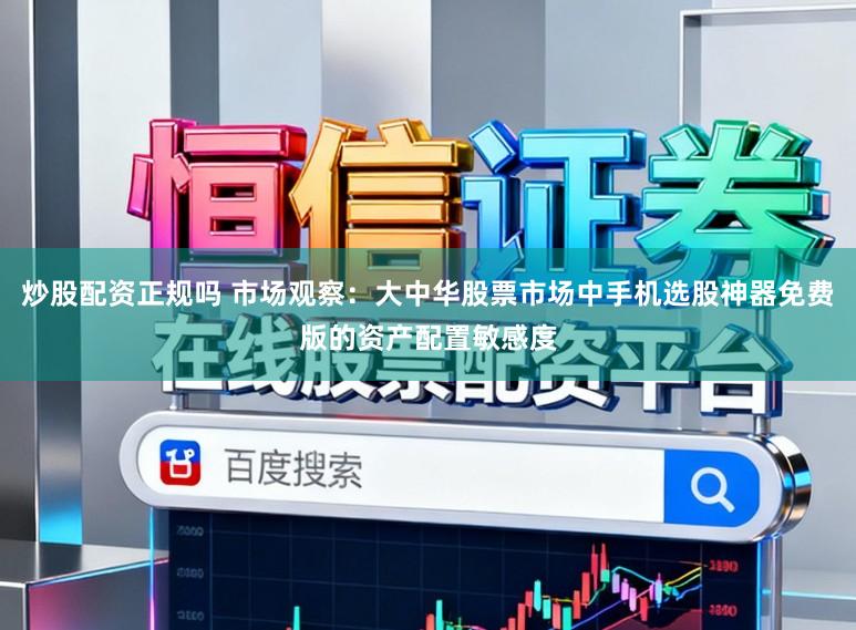 炒股配资正规吗 市场观察：大中华股票市场中手机选股神器免费版的资产配置敏感度