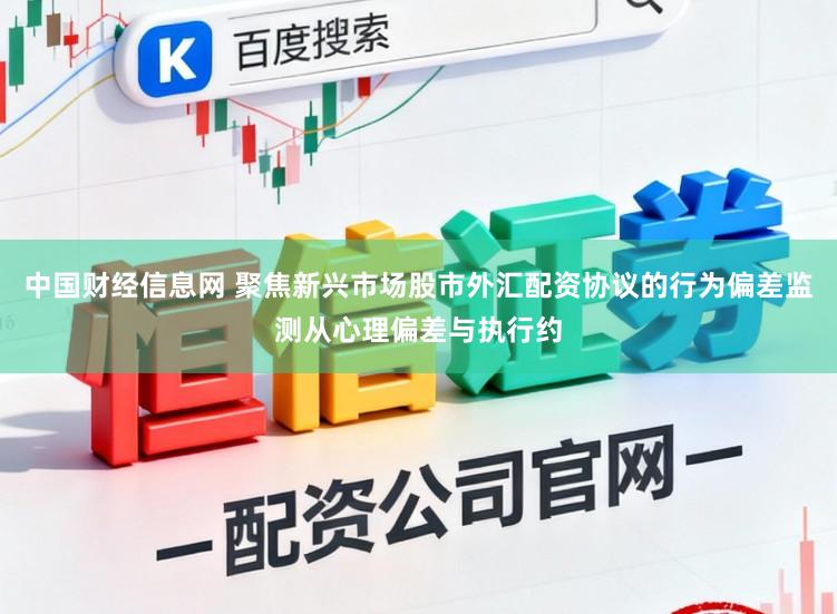 中国财经信息网 聚焦新兴市场股市外汇配资协议的行为偏差监测从心理偏差与执行约