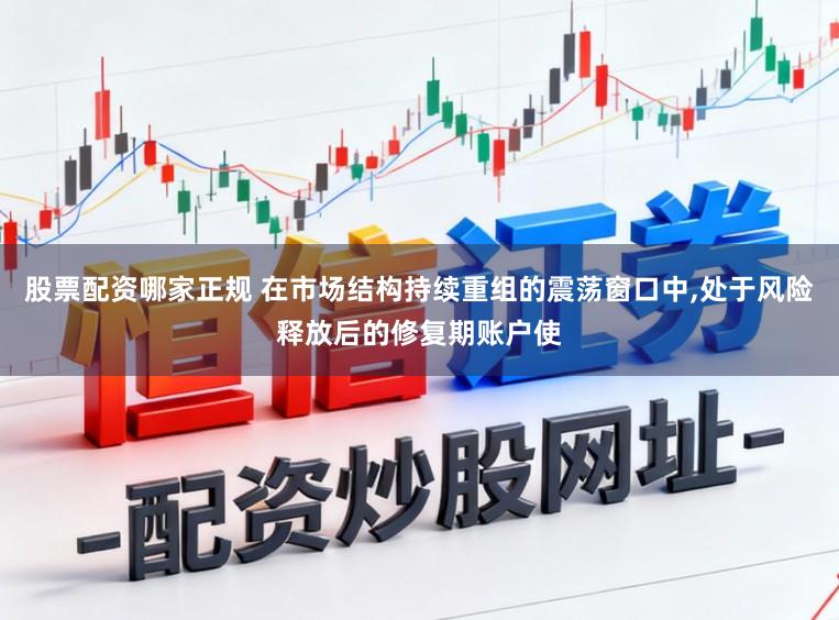 股票配资哪家正规 在市场结构持续重组的震荡窗口中，处于风险释放后的修复期账户使