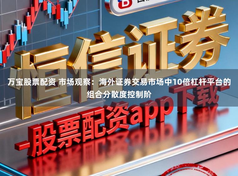 万宝股票配资 市场观察:海外证券交易市场中10倍杠杆平台的组合分散度控制阶