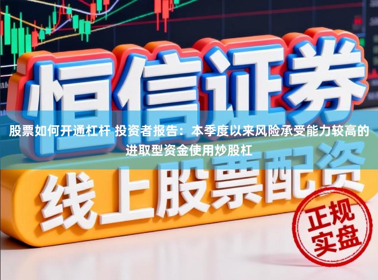 股票如何开通杠杆 投资者报告：本季度以来风险承受能力较高的进取型资金使用炒股杠