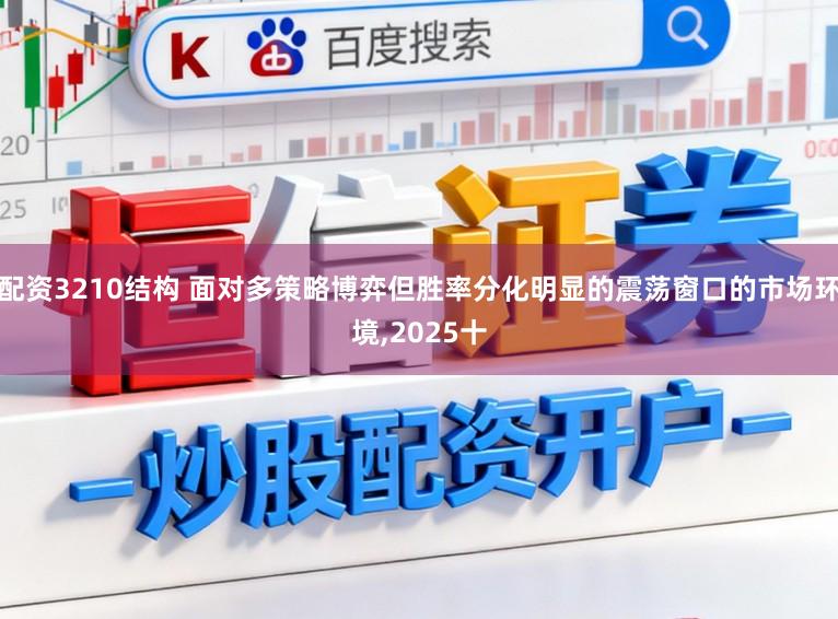 配资3210结构 面对多策略博弈但胜率分化明显的震荡窗口的市场环境,2025十