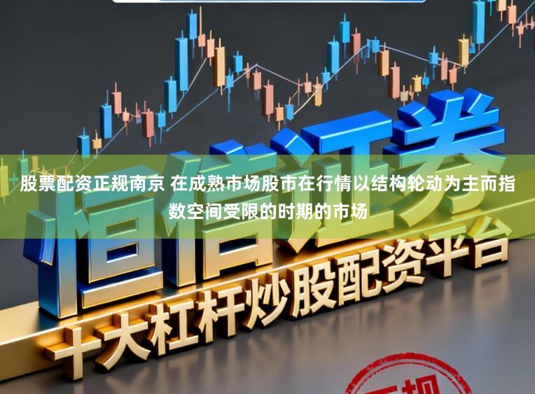 股票配资正规南京 在成熟市场股市在行情以结构轮动为主而指数空间受限的时期的市场