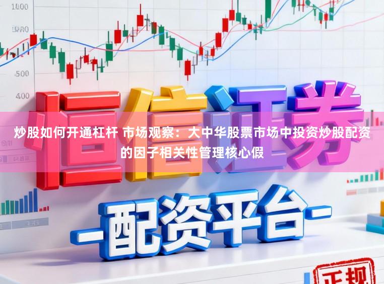 炒股如何开通杠杆 市场观察：大中华股票市场中投资炒股配资的因子相关性管理核心假