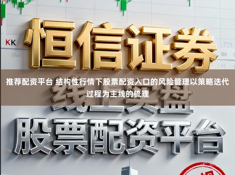 推荐配资平台 结构性行情下股票配资入口的风险管理以策略迭代过程为主线的梳理
