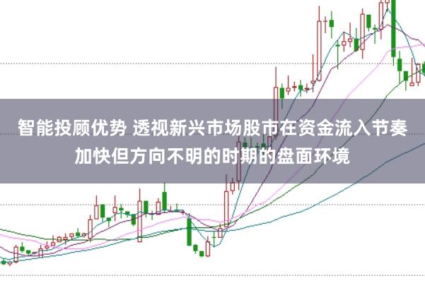 智能投顾优势 透视新兴市场股市在资金流入节奏加快但方向不明的时期的盘面环境