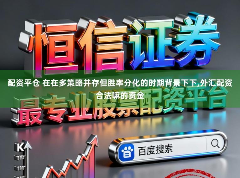 配资平仓 在在多策略并存但胜率分化的时期背景下下，外汇配资合法嘛的资金