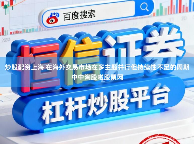 炒股配资上海 在海外交易市场在多主题并行但持续性不足的周期中中淘股啦股票网
