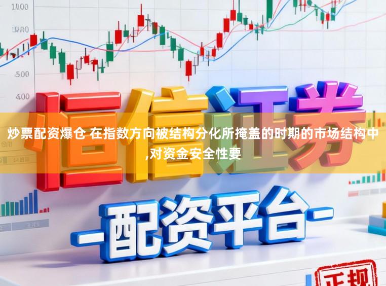 炒票配资爆仓 在指数方向被结构分化所掩盖的时期的市场结构中，对资金安全性要