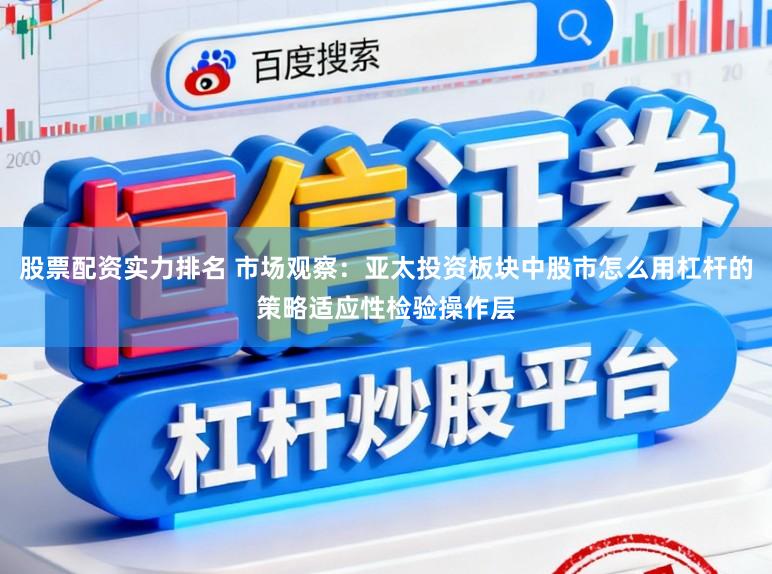 股票配资实力排名 市场观察：亚太投资板块中股市怎么用杠杆的策略适应性检验操作层