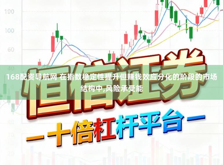168配资导航网 在指数稳定性提升但赚钱效应分化的阶段的市场结构中，风险承受能