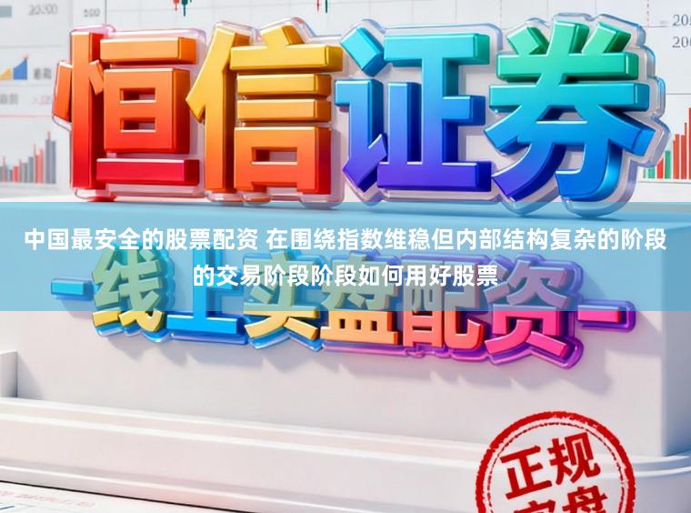 中国最安全的股票配资 在围绕指数维稳但内部结构复杂的阶段的交易阶段阶段如何用好股票