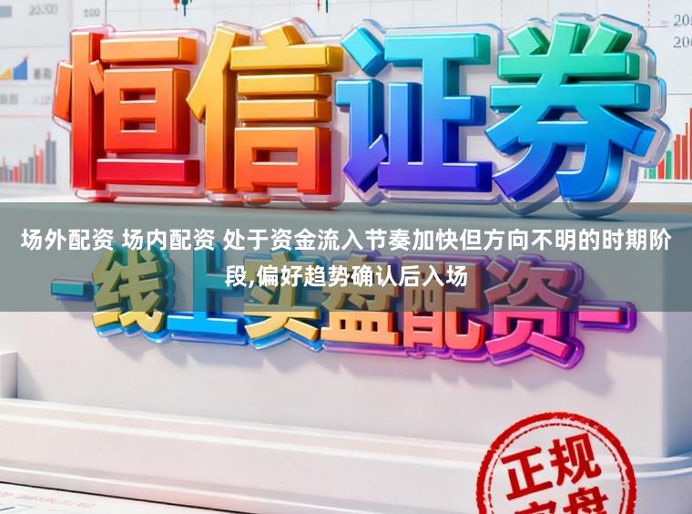 场外配资 场内配资 处于资金流入节奏加快但方向不明的时期阶段,偏好趋势确认后入场