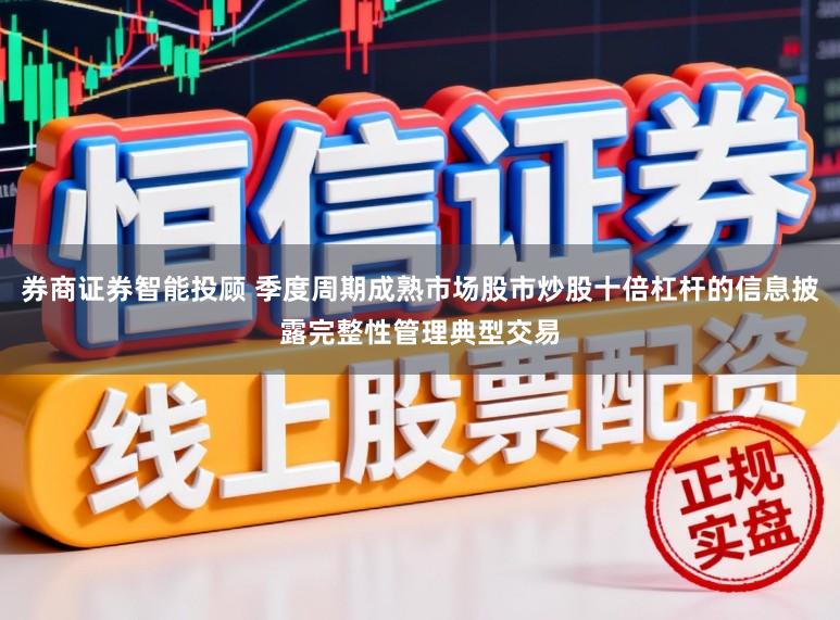 券商证券智能投顾 季度周期成熟市场股市炒股十倍杠杆的信息披露完整性管理典型交易