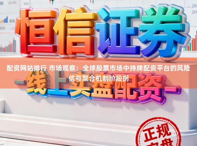 配资网站排行 市场观察：全球股票市场中持牌配资平台的风险信号聚合机制阶段拐