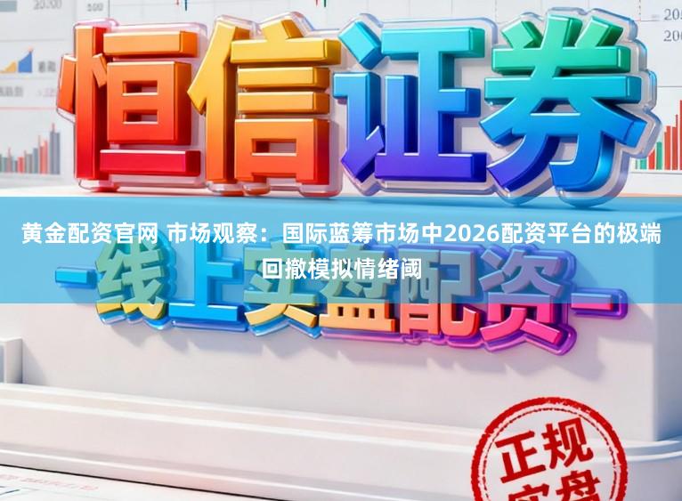 黄金配资官网 市场观察：国际蓝筹市场中2026配资平台的极端回撤模拟情绪阈