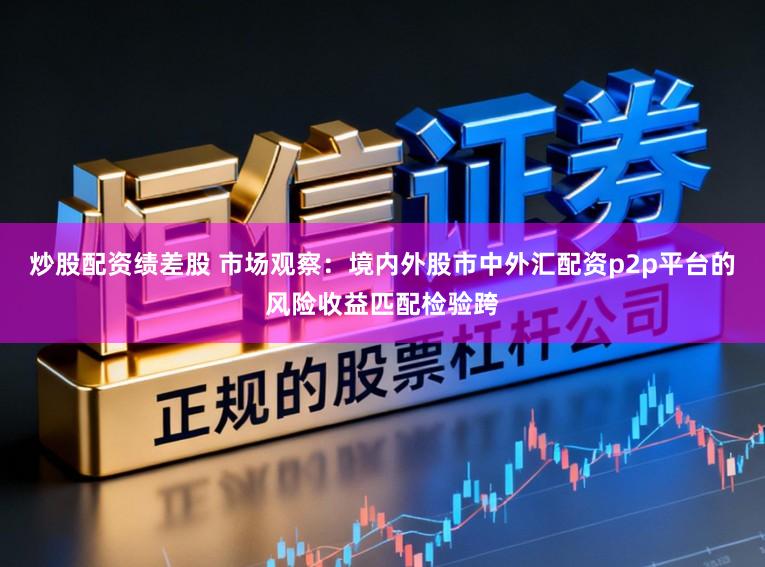 炒股配资绩差股 市场观察:境内外股市中外汇配资p2p平台的风险收益匹配检验跨